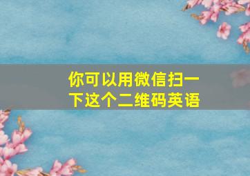 你可以用微信扫一下这个二维码英语