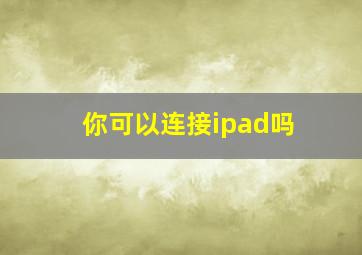 你可以连接ipad吗