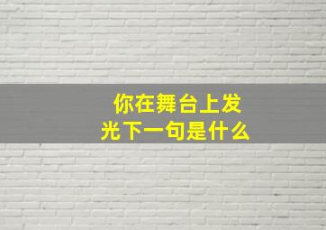 你在舞台上发光下一句是什么