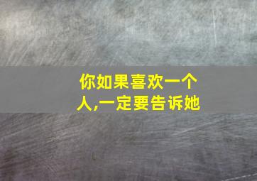 你如果喜欢一个人,一定要告诉她