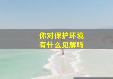 你对保护环境有什么见解吗