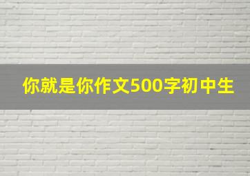 你就是你作文500字初中生