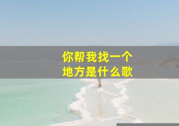 你帮我找一个地方是什么歌