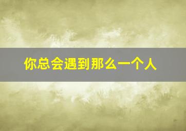 你总会遇到那么一个人