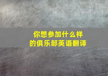 你想参加什么样的俱乐部英语翻译