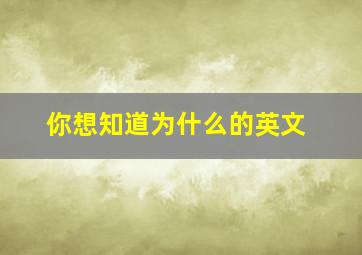 你想知道为什么的英文