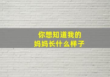 你想知道我的妈妈长什么样子