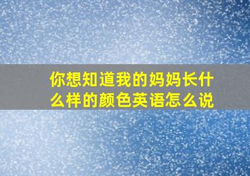 你想知道我的妈妈长什么样的颜色英语怎么说