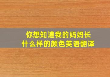 你想知道我的妈妈长什么样的颜色英语翻译