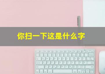 你扫一下这是什么字