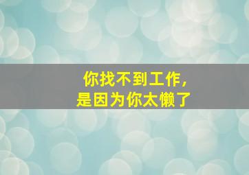 你找不到工作,是因为你太懒了