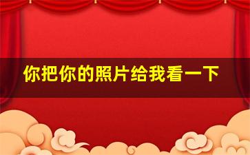 你把你的照片给我看一下