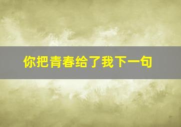 你把青春给了我下一句