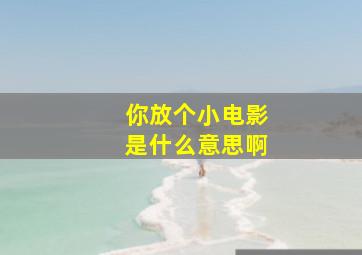 你放个小电影是什么意思啊