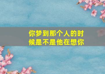 你梦到那个人的时候是不是他在想你