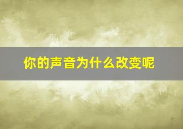 你的声音为什么改变呢