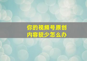 你的视频号原创内容较少怎么办