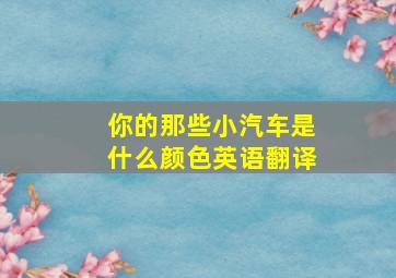 你的那些小汽车是什么颜色英语翻译