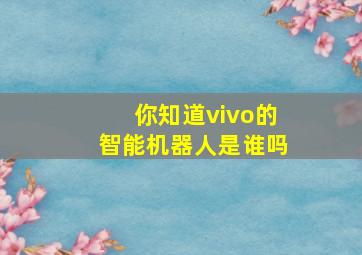 你知道vivo的智能机器人是谁吗