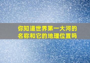 你知道世界第一大河的名称和它的地理位置吗