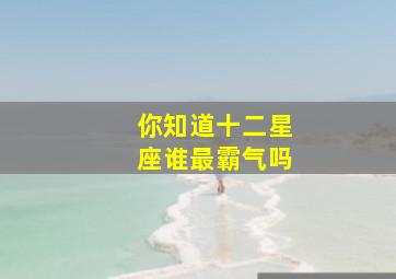 你知道十二星座谁最霸气吗