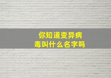 你知道变异病毒叫什么名字吗