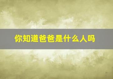 你知道爸爸是什么人吗