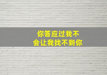 你答应过我不会让我找不到你