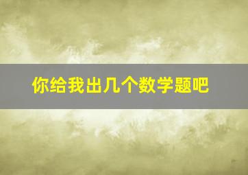 你给我出几个数学题吧