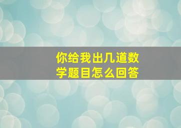 你给我出几道数学题目怎么回答