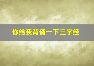 你给我背诵一下三字经