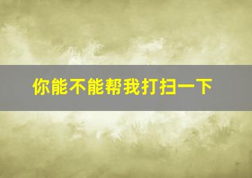 你能不能帮我打扫一下