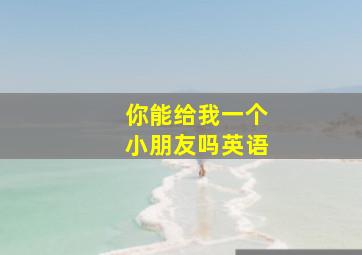 你能给我一个小朋友吗英语