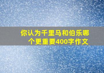 你认为千里马和伯乐哪个更重要400字作文