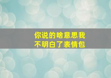 你说的啥意思我不明白了表情包