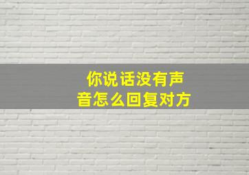 你说话没有声音怎么回复对方