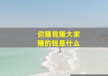 你赚我赚大家赚的钱是什么