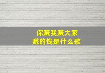 你赚我赚大家赚的钱是什么歌