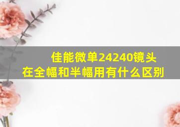 佳能微单24240镜头在全幅和半幅用有什么区别