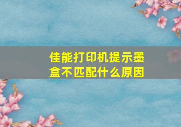 佳能打印机提示墨盒不匹配什么原因