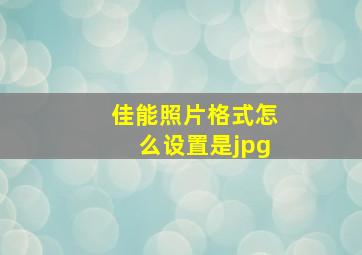 佳能照片格式怎么设置是jpg