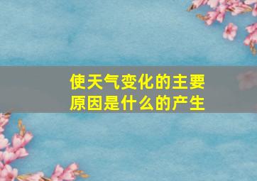 使天气变化的主要原因是什么的产生