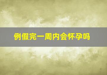 例假完一周内会怀孕吗