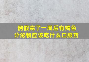 例假完了一周后有褐色分泌物应该吃什么口服药