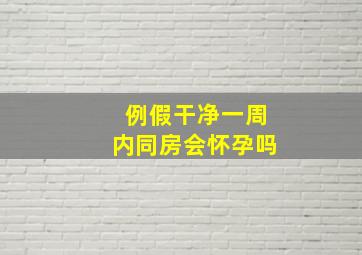 例假干净一周内同房会怀孕吗