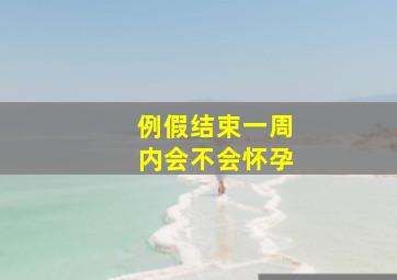 例假结束一周内会不会怀孕