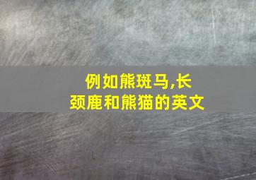 例如熊斑马,长颈鹿和熊猫的英文