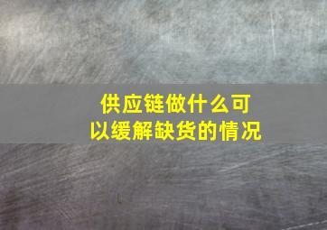 供应链做什么可以缓解缺货的情况