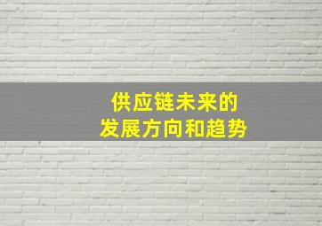 供应链未来的发展方向和趋势