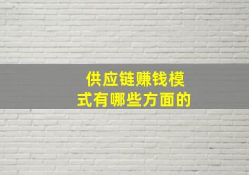 供应链赚钱模式有哪些方面的